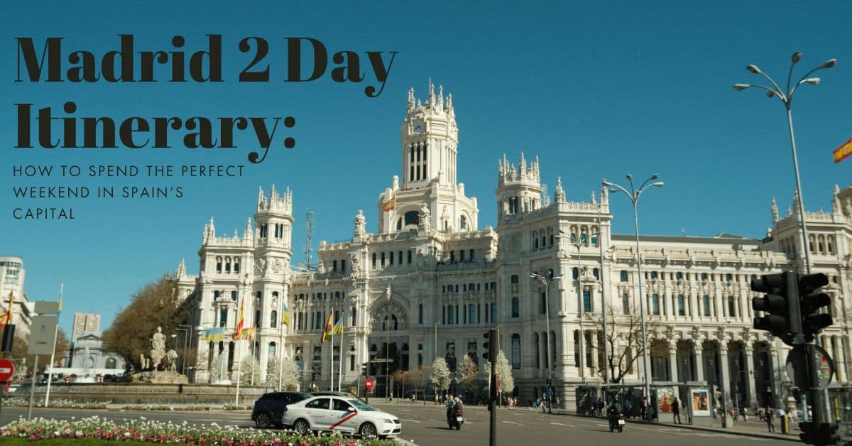 Madrid 2 Day Itinerary: How To Spend The Perfect Weekend In Spain’s Capital